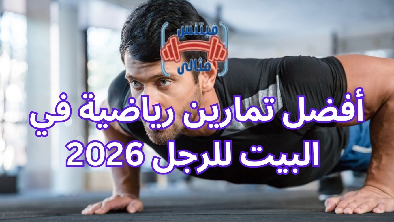 أفضل تمارين رياضية في البيت للرجل 2026 