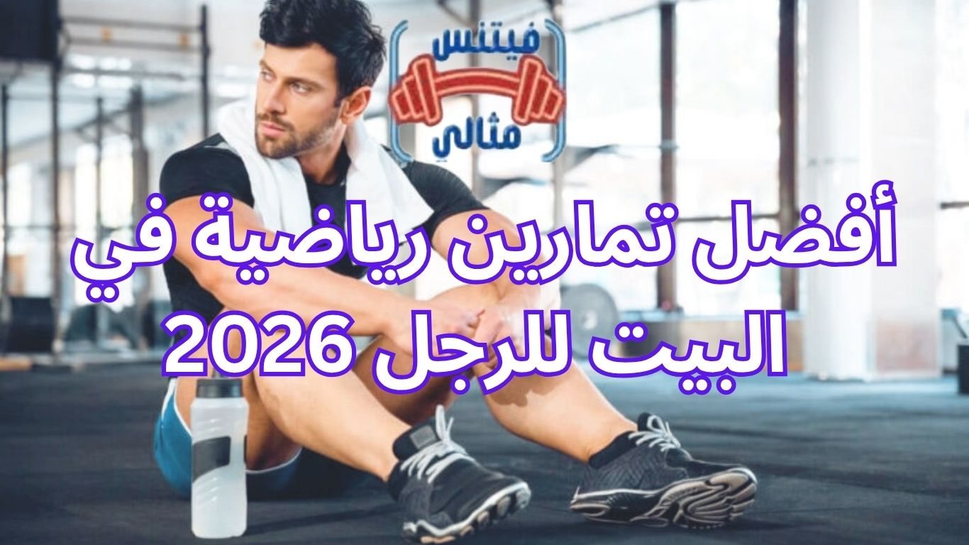 أفضل تمارين رياضية في البيت للرجل 2026 