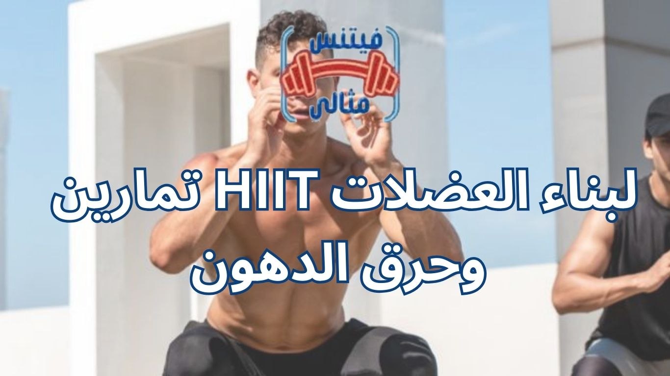 تمارين HIIT لبناء العضلات وحرق الدهون 