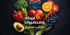 6 فواكه وخضروات لقلب سليم