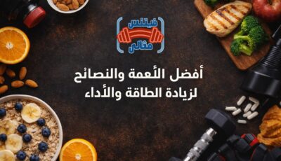 أفضل الأطعمة والنصائح لزيادة الطاقة والأداء