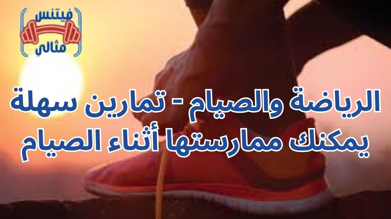 أفضل 5 مكملات غذائية لزيادة الوزن بسعر مناسب 2026 2026 03 04T230350.925 2 الرياضة والصيام - تمارين سهلة يمكنك ممارستها أثناء الصيام